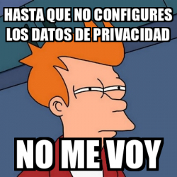 Meme Futurama Fry Hasta Que No Configures Los Datos De PRIVACIDAD No