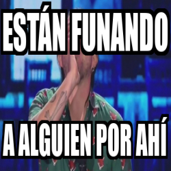 Meme Personalizado - Están funando A alguien por ahí - 33092888