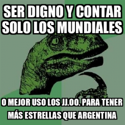 Meme Filosoraptor Ser Digno Y Contar Solo Los Mundiales O Mejor Uso Los Jj Oo Para Tener M S