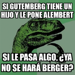 Meme Filosoraptor Si Gutemberg Tiene Un Hijo Y Le Pone Alembert Si Le Pasa Algo Ya No Se