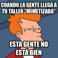 Meme Futurama Fry cuando la gente llega a tu taller mimetizada esta gente no está bien