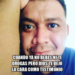 Meme Personalizado Cuando Ya No Bebes Ni Te Drogas Pero Dios Te Dejo