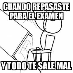 Meme Desk Flip Rage Guy Cuando Repasaste Para El Examen Y Todo Te