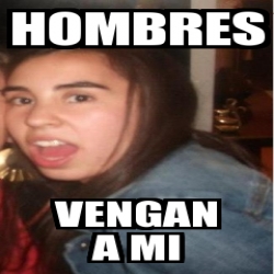 Meme Personalizado Hombres Vengan A Mi