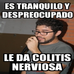 Meme Personalizado - Es tranquilo y despreocupado le da colitis ...