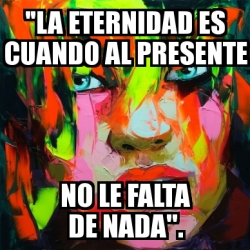 Meme Personalizado - "La eternidad es cuando al presente ...