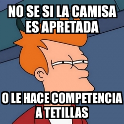 Meme Futurama Fry No Se Si La Camisa Es Apretada O Le Hace Competencia A Tetillas