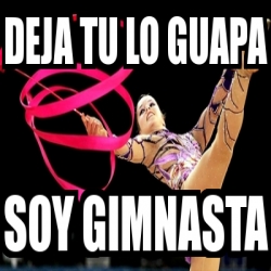 Meme Personalizado Deja Tu Lo Guapa Soy Gimnasta