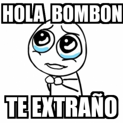 Meme Por favor - hola bombon te extraÃ±o - 4289226