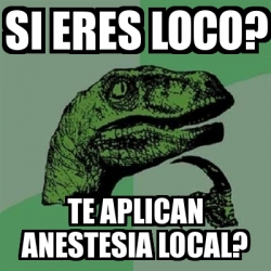 Meme Filosoraptor Si Eres Loco Te Aplican Anestesia Local 4294471