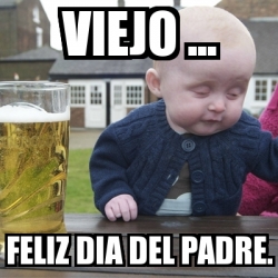 Meme Drunk Baby - viejo ... feliz dia del padre. - 4036546