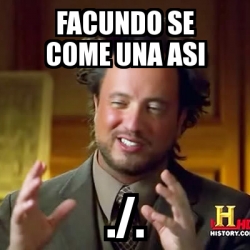 Meme Ancient Aliens Facundo Se Come Una Asi