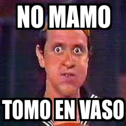 Meme Personalizado - No mamo tomo en vaso - 4357790