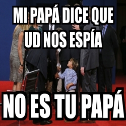 Meme Personalizado mi papÃ dice que ud nos espÃa no es tu papÃ