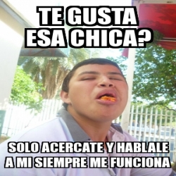 Meme Personalizado Te Gusta Esa Chica Solo Acercate Y Hablale A Mi