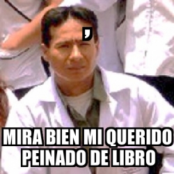 Meme Personalizado - , MIRA BIEN MI QUERIDO PEINADO DE LIBRO - 4406293