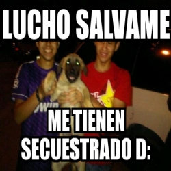 Meme Personalizado Lucho Salvame Me Tienen Secuestrado D 4445241