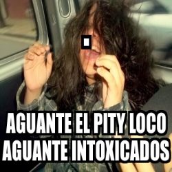 Meme Personalizado Aguante El Pity Loco Aguante Intoxicados