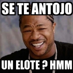 Meme Yo Dawg - Se te antojo un elote ? Hmm - 4495805