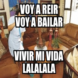 Meme Personalizado - VOY A REIR VOY A BAILAR VIVIR MI VIDA LALALALA ...