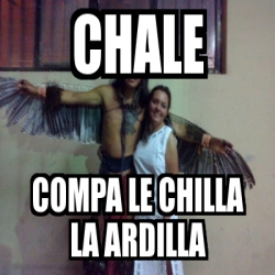Meme Personalizado - CHALE COMPA LE CHILLA LA ARDILLA - 4544291