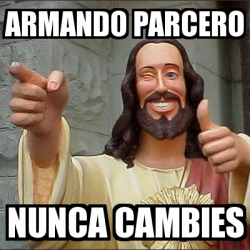 Meme Personalizado Armando Parcero Nunca Cambies 4062399