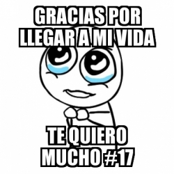 Meme Por Favor Gracias Por Llegar A Mi Vida Te Quiero Mucho 17