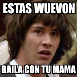 Meme Keanu Reeves Estas Wuevon Baila Con Tu Mama