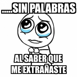 Meme Por favor - .....sin palabras al saber que me extraÃ±aste - 4647813