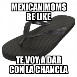 Meme Personalizado - MEXICAN MOMS BE LIKE TE VOY A DAR CON LA CHANCLA ...