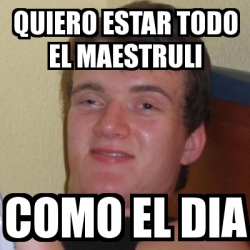 Meme Stoner Stanley Quiero Estar Todo El Maestruli Como El Dia