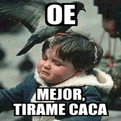 Meme Personalizado Oe Mejor Tirame Caca 4692797