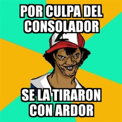 Meme Ash Pedreiro Por Culpa Del Consolador Se La Tiraron Con Ardor