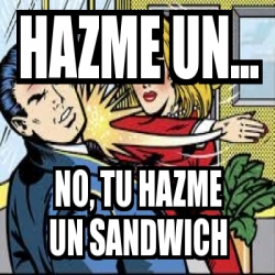 Meme Personalizado Hazme Un No Tu Hazme Un Sandwich