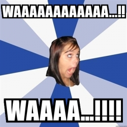 Meme Annoying Facebook Girl - waaaaaaaaaaaa...!! waaaa...!!!! - 4924376