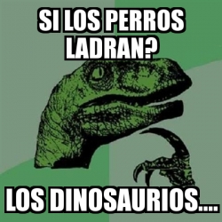 Meme Filosoraptor Si Los Perros Ladran Los Dinosaurios