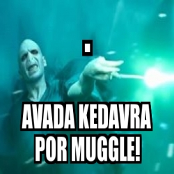 Meme Personalizado Avada Kedavra Por Muggle 5143537   5143537 