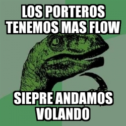 Meme Filosoraptor - los porteros tenemos mas flow siepre andamos ...