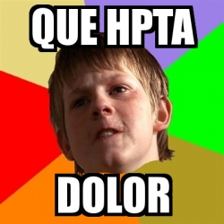 Meme Chico Malo Que Hpta Dolor