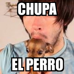 Meme Personalizado - CHUPA EL PERRO - 5064532