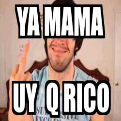 Meme Personalizado - ya mama uy q rico - 5738516