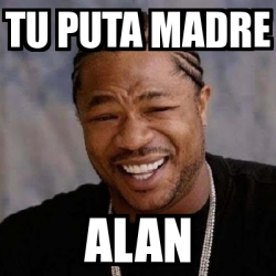 Meme Yo Dawg - tu puta madre alan - 5836010