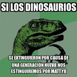 Meme Filosoraptor Si Los Dinosaurios Se Extinguieron Por Causa De Una Generaci N Nueva Nos