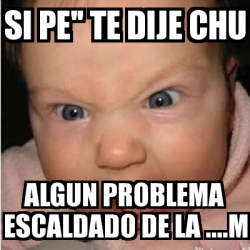 Meme Bebe Furioso Si Pe Te Dije Chu Algun Problema Escaldado De La M