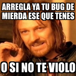 Meme Boromir Arregla Ya Tu Bug De Mierda Ese Que Tenes O Si No Te Violo