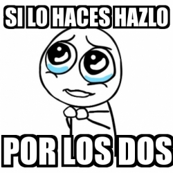 meme-por-favor-si-lo-haces-hazlo-por-los-dos-6357701