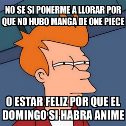 Meme Futurama Fry No Se Si Ponerme A Llorar Por Que No Hubo Manga De