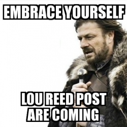 Meme Prepare Yourself - embrace yourself lou reed post are coming - 6443313