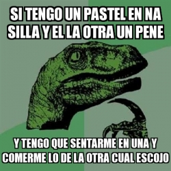 Meme Filosoraptor - si tengo un pastel en na silla y el la otra un pene y  tengo que sentarme en una y comerme lo de la otra cual escojo - 6544538