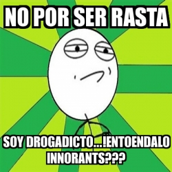 Meme Challenge Accepted - nO por ser rasta soy drogadicto...!entoendalo ...